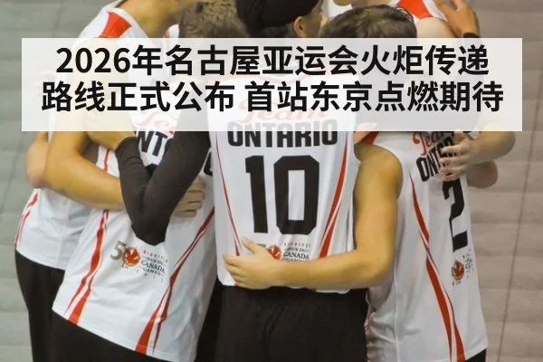 2026年名古屋亚运会火炬传递路线正式公布 首站东京点燃期待