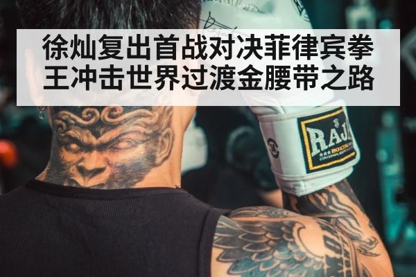 徐灿复出首战对决菲律宾拳王冲击世界过渡金腰带之路