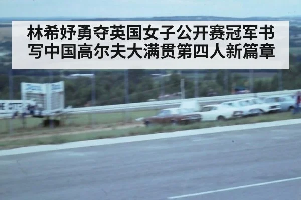 林希妤勇夺英国女子公开赛冠军书写中国高尔夫大满贯第四人新篇章